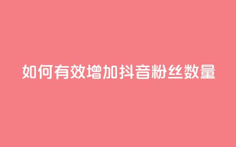 如何有效增加抖音粉丝数量  第1张