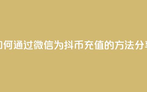 如何通过微信为抖币充值的方法分享 第1张 如何通过微信为抖币充值的方法分享 第1张
