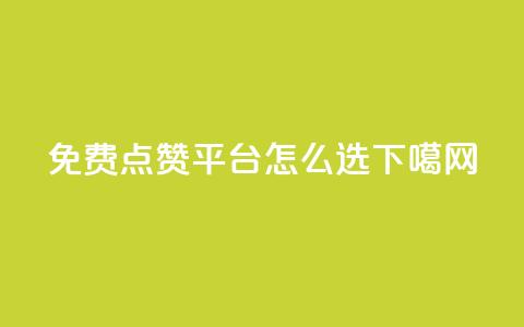 免费点赞平台怎么选？  第1张