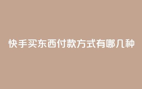 快手买东西付款方式有哪几种 - 快手购物支持的付款方式有哪些！  第1张