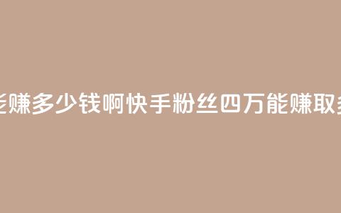 快手粉丝四万能赚多少钱啊 - 快手粉丝四万，能赚取多少收入？!  第1张