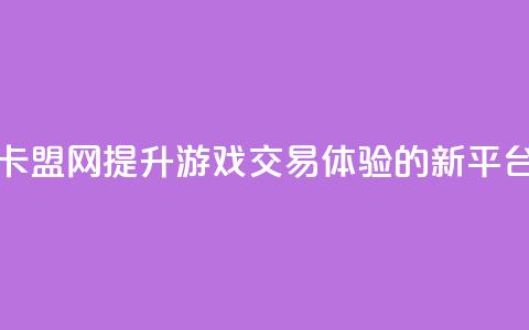卡盟网:提升游戏交易体验的新平台 第1张 卡盟网:提升游戏交易体验的新平台 第1张