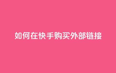 如何在快手购买外部链接  第1张