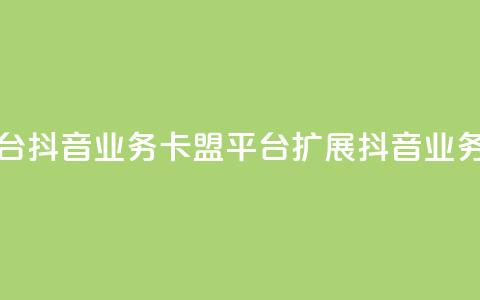卡盟平台抖音业务(卡盟平台扩展抖音业务)  第1张