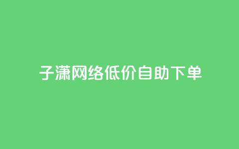 子潇网络低价自助下单,网红商城快手业务 - 快手如何快速获得100赞 暗区突围卡盟24小时自动发卡平台  第1张