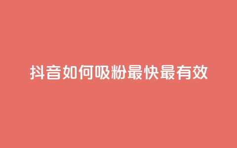 抖音如何吸粉最快最有效 - 抖音快速吸引粉丝的最佳策略分享!  第1张