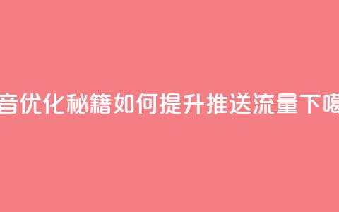 抖音优化秘籍:如何提升推送流量 第1张 抖音优化秘籍:如何提升推送流量 第1张
