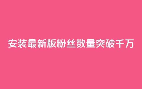 安装最新版APP，粉丝数量突破千万  第1张