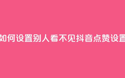 抖音点赞如何设置别人看不见(抖音点赞设置保密攻略)  第1张