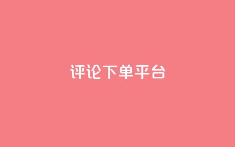 评论下单平台 - 优化下单平台的评论功能提升用户体验！  第1张