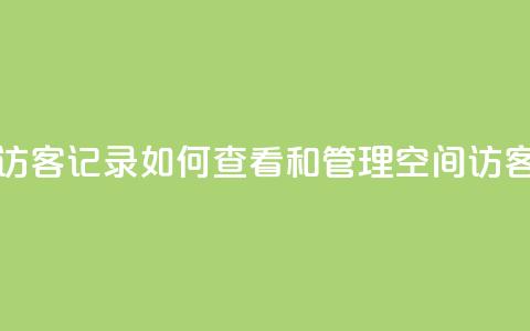 QQ空间访客记录:如何查看和管理QQ空间访客记录 第1张 QQ空间访客记录:如何查看和管理QQ空间访客记录 第1张