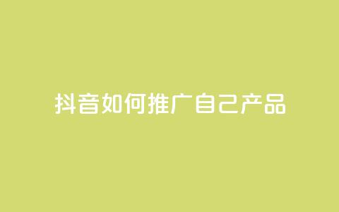 抖音如何推广自己产品 - 抖音产品自我推广技巧大揭秘~ 第1张 抖音如何推广自己产品 - 抖音产品自我推广技巧大揭秘~ 第1张