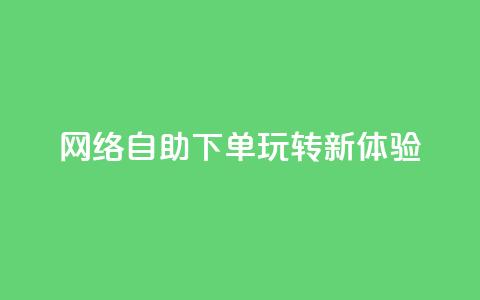 网络自助下单玩转新体验 第1张 网络自助下单玩转新体验 第1张
