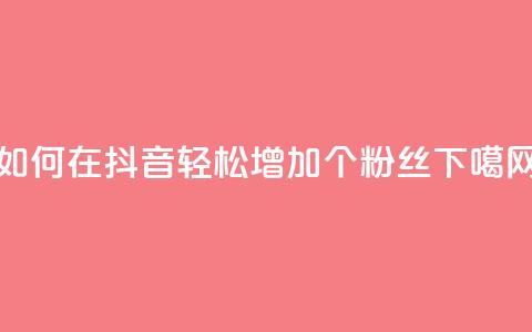 如何在抖音轻松增加1000个粉丝？  第1张