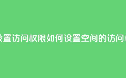 qq空间怎么设置访问权限 - 如何设置QQ空间的访问权限~  第1张