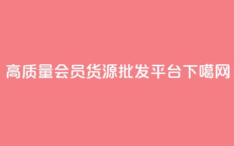 高质量vip会员货源批发平台  第1张