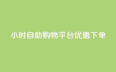 24小时自助购物平台优惠下单 第1张 24小时自助购物平台优惠下单 第1张