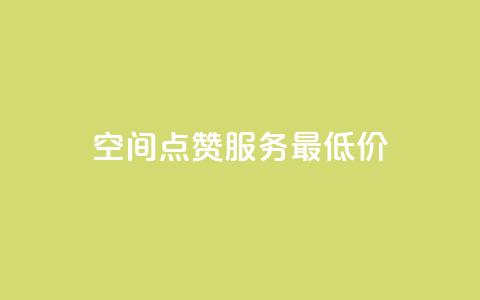 qq空间点赞服务最低价 - 最实惠的QQ空间点赞服务推荐~  第1张