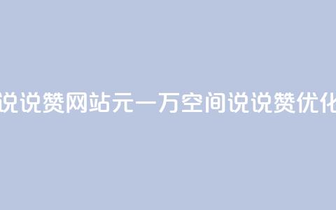 01元一万空间说说赞网站(01元一万空间说说赞优化网站) 第1张 01元一万空间说说赞网站(01元一万空间说说赞优化网站) 第1张