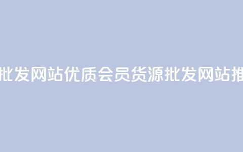 vip会员货源批发网站 - 优质VIP会员货源批发网站推荐。  第1张