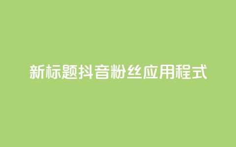 新标题：抖音粉丝应用程式-实用工具分享  第1张