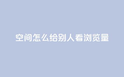QQ空间怎么给别人看浏览量 - 如何在QQ空间查看他人的浏览量。 第1张 QQ空间怎么给别人看浏览量 - 如何在QQ空间查看他人的浏览量。 第1张