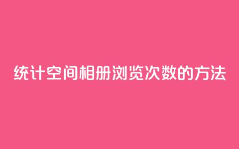 统计qq空间相册浏览次数的方法  第1张