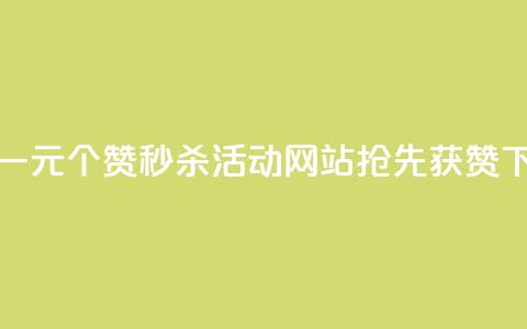 抖音一元100个赞秒杀活动	，网站抢先获赞  第1张