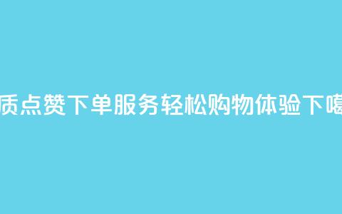 优质点赞下单服务，轻松购物体验  第1张