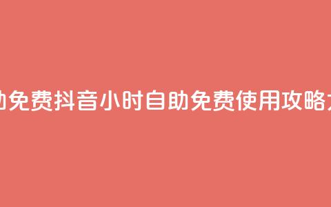 抖音24小时自助免费 - 抖音24小时自助免费使用攻略大揭密~  第1张