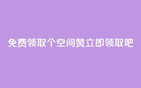 免费领取10个QQ空间赞	，立即领取吧！  第1张