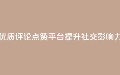 优质评论点赞平台	，提升社交影响力  第1张