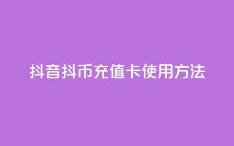 抖音抖币充值卡使用方法 - 抖音抖币充值卡操作指南与使用技巧!  第1张
