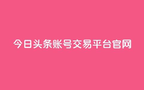 今日头条账号交易平台官网 - 今日头条账号交易平台官网：一站式账号买卖，助力个人增长~  第1张