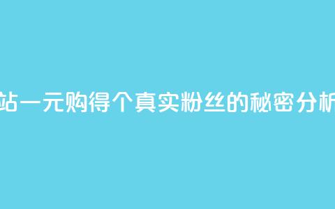 B站一元购得1000个真实粉丝的秘密分析  第1张