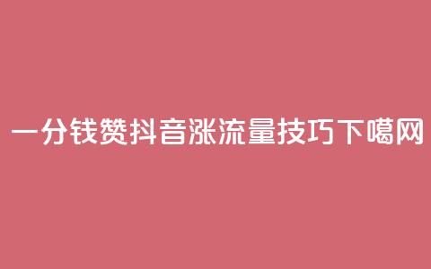 一分钱10w赞 - 抖音涨流量技巧  第1张