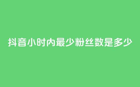 抖音24小时内最少粉丝数是多少？  第1张