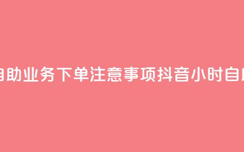 抖音24小时自助业务下单注意事项(抖音24小时自助业务须知) 第1张 抖音24小时自助业务下单注意事项(抖音24小时自助业务须知) 第1张