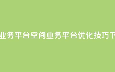 qq空间业务平台(qq空间业务平台优化技巧)  第1张