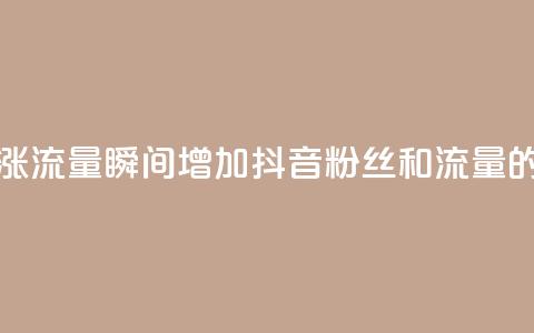 黑科技抖音涨粉涨流量 - 瞬间增加抖音粉丝和流量的神奇技巧~  第1张