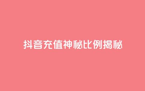 抖音充值神秘比例揭秘 第1张 抖音充值神秘比例揭秘 第1张