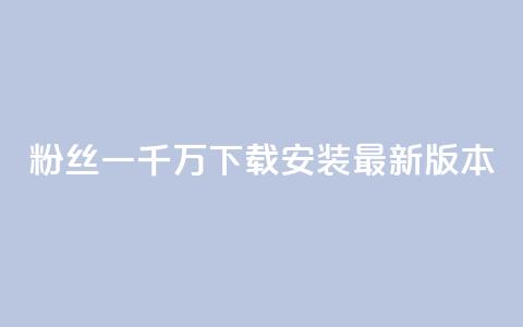 粉丝一千万下载安装最新版本 - 最新版用户达千万!~ 第1张 粉丝一千万下载安装最新版本 - 最新版用户达千万!~ 第1张