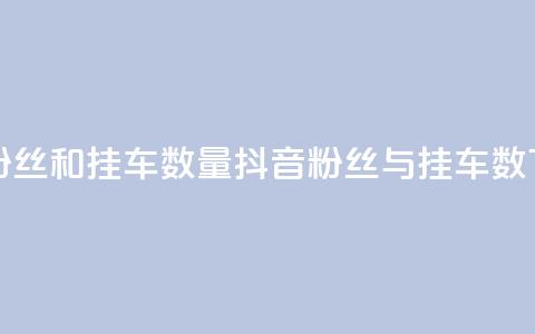 抖音粉丝和挂车数量(抖音粉丝与挂车数) 第1张 抖音粉丝和挂车数量(抖音粉丝与挂车数) 第1张