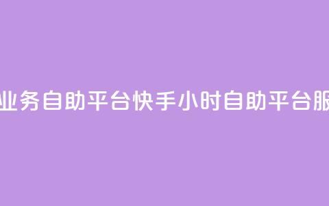 快手24小时业务自助平台(快手24小时自助平台服务)  第1张