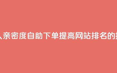 ks恋人亲密度自助下单,提高网站排名的技巧 第1张 ks恋人亲密度自助下单,提高网站排名的技巧 第1张