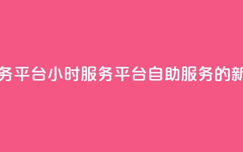 dy24小时自助服务平台(DY24小时服务平台：自助服务的新选择)  第1张