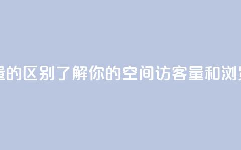qq空间访客量和浏览量的区别 - 了解你的qq空间：访客量和浏览量有何不同~  第1张