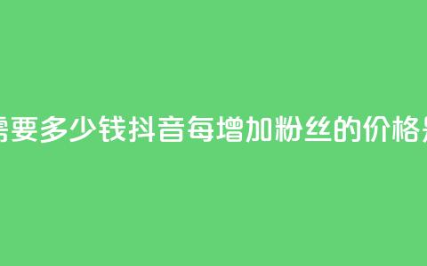 抖音涨100粉丝需要多少钱(抖音每增加100粉丝的价格是多少) 第1张 抖音涨100粉丝需要多少钱(抖音每增加100粉丝的价格是多少) 第1张