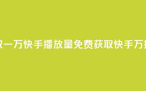 免费领取一万快手播放量APP(免费获取快手1万播放量的APP) 第1张 免费领取一万快手播放量APP(免费获取快手1万播放量的APP) 第1张