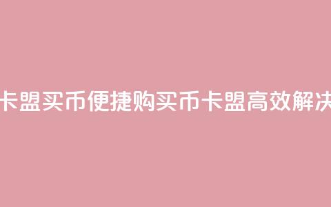 卡盟买q币(便捷购买Q币，卡盟高效解决)  第1张